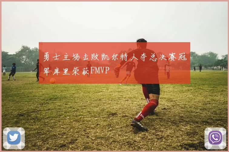 勇士主场击败凯尔特人夺总决赛冠军库里荣获FMVP