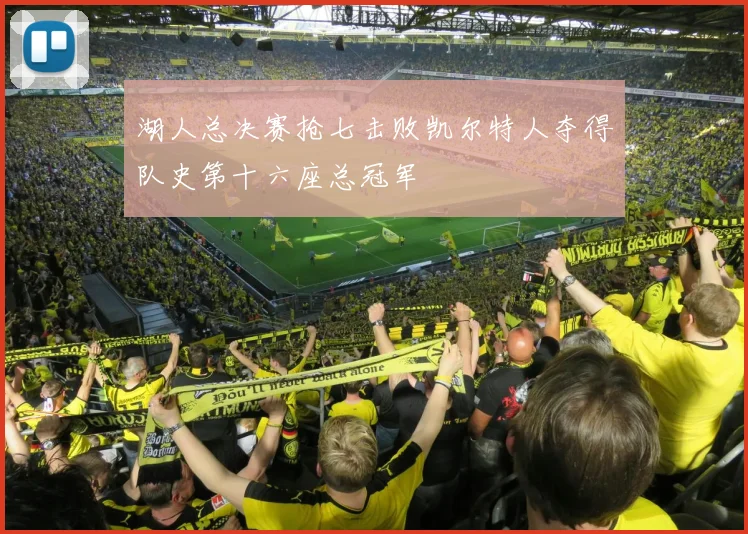 湖人总决赛抢七击败凯尔特人夺得队史第十六座总冠军
