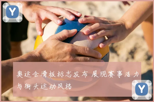 奥运会滑板标志发布 展现赛事活力与街头运动风格