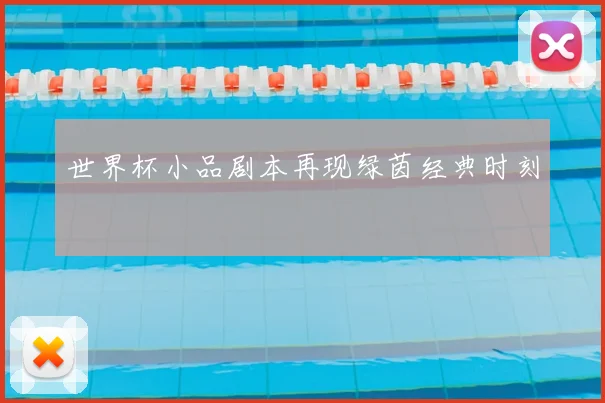 世界杯小品剧本再现绿茵经典时刻