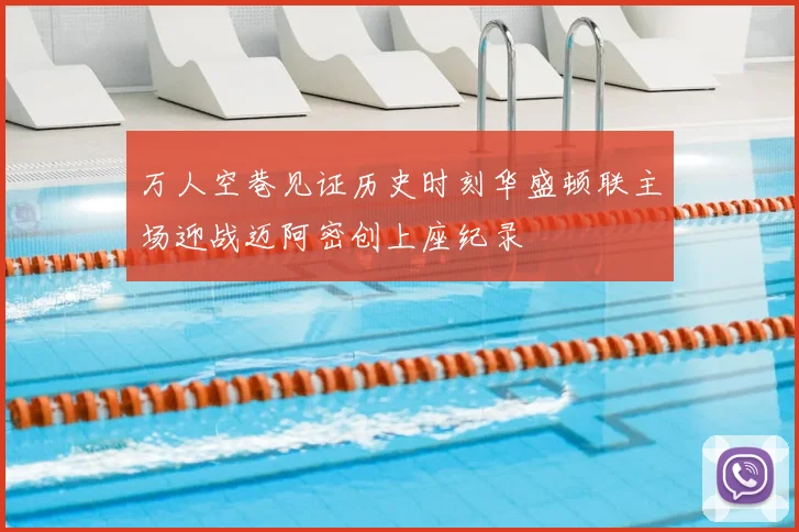 万人空巷见证历史时刻华盛顿联主场迎战迈阿密创上座纪录