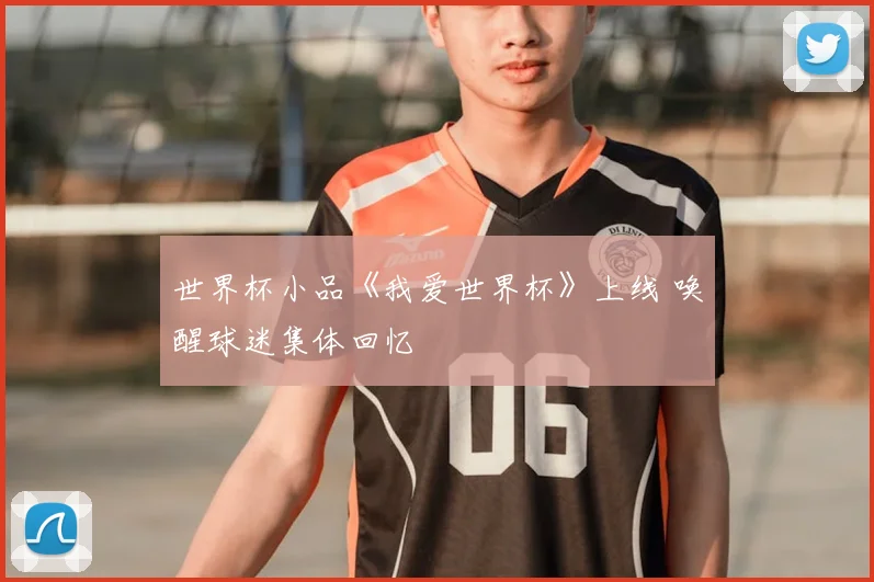世界杯小品《我爱世界杯》上线 唤醒球迷集体回忆