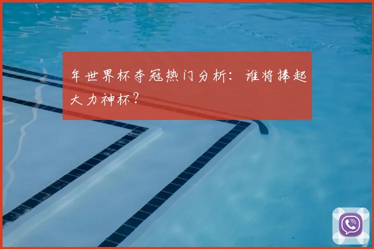 年世界杯夺冠热门分析：谁将捧起大力神杯？