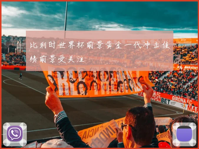 比利时世界杯前景黄金一代冲击佳绩前景受关注