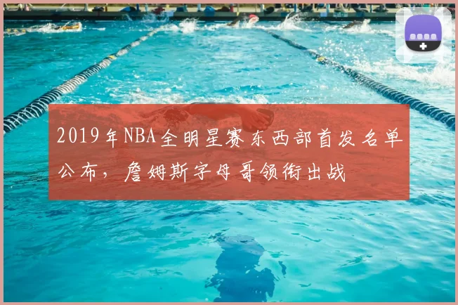 2019年NBA全明星赛东西部首发名单公布，詹姆斯字母哥领衔出战