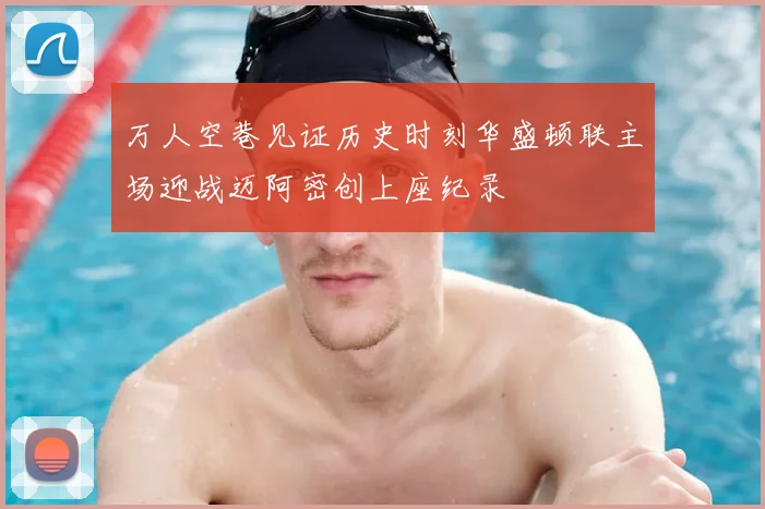 万人空巷见证历史时刻华盛顿联主场迎战迈阿密创上座纪录