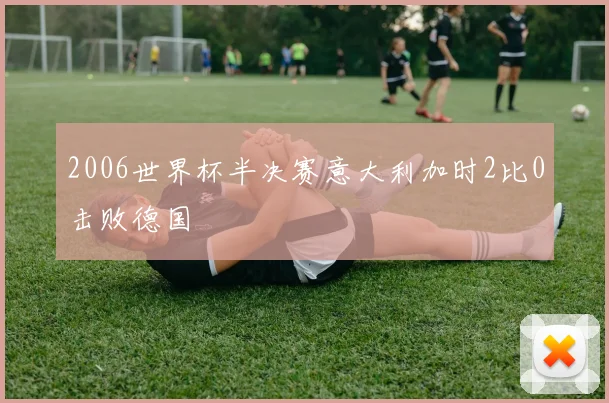 2006世界杯半决赛意大利加时2比0击败德国