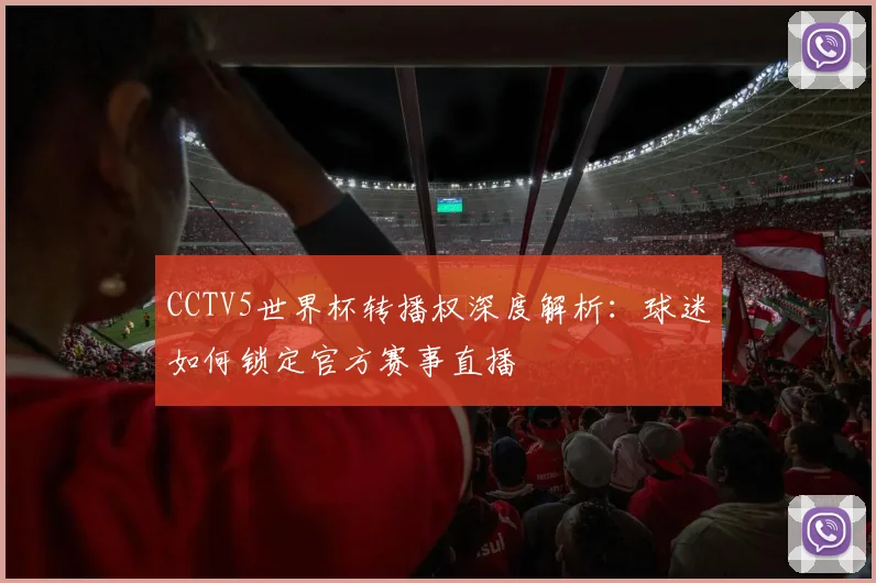 CCTV5世界杯转播权深度解析:球迷如何锁定官方赛事直播