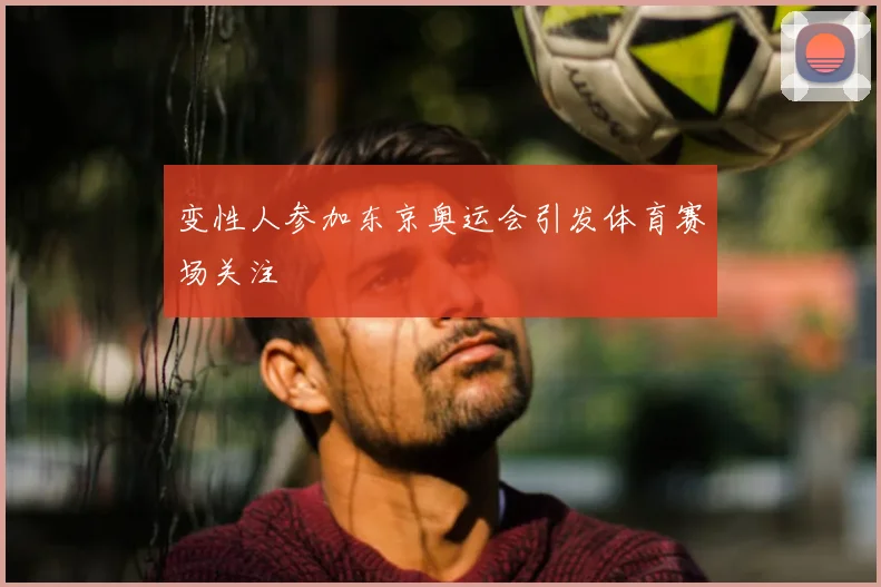 变性人参加东京奥运会引发体育赛场关注