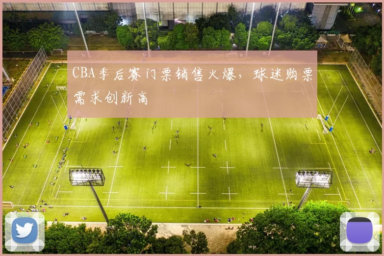 CBA季后赛门票销售火爆,球迷购票需求创新高