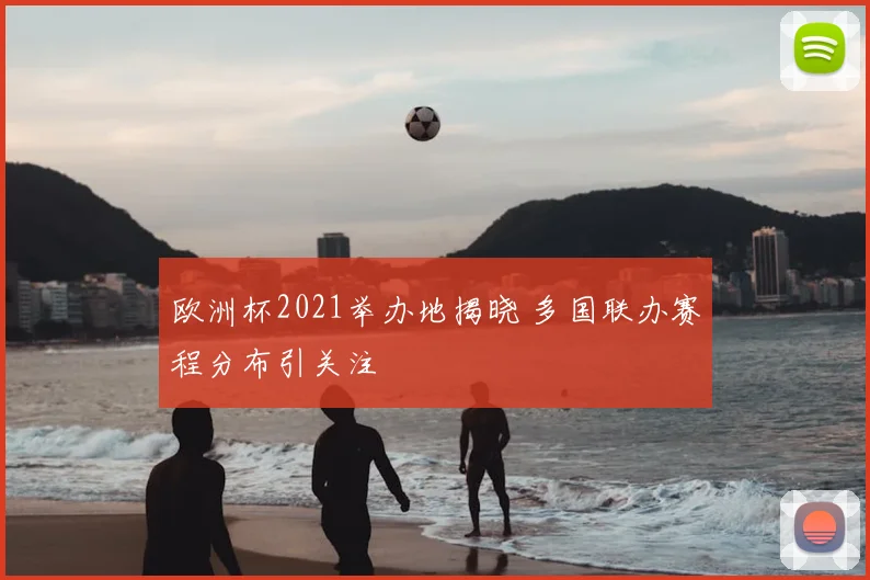 欧洲杯2021举办地揭晓 多国联办赛程分布引关注