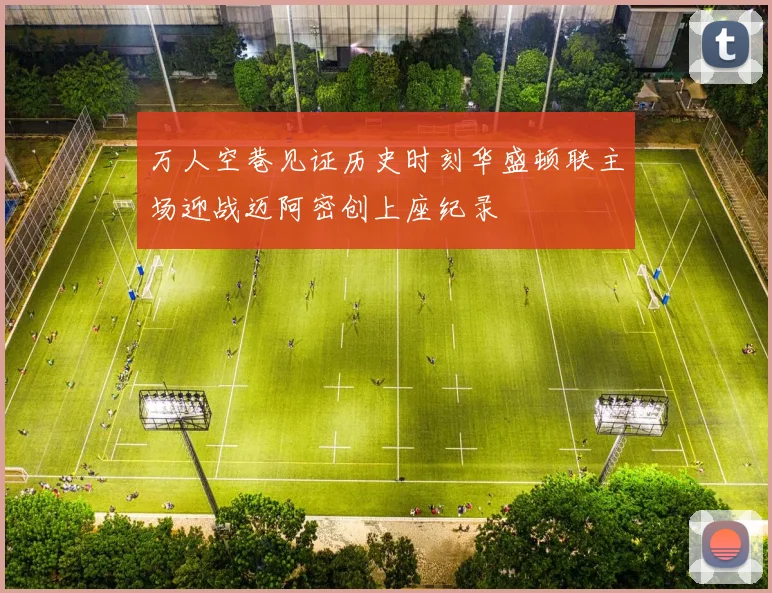 万人空巷见证历史时刻华盛顿联主场迎战迈阿密创上座纪录