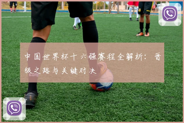 中国世界杯十六强赛程全解析：晋级之路与关键对决