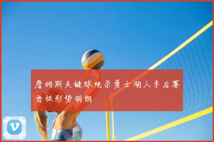 詹姆斯关键球绝杀勇士湖人季后赛晋级形势明朗