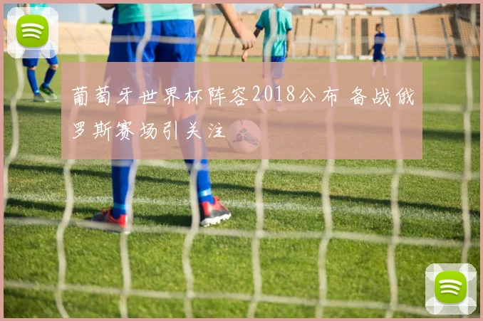 葡萄牙世界杯阵容2018公布 备战俄罗斯赛场引关注