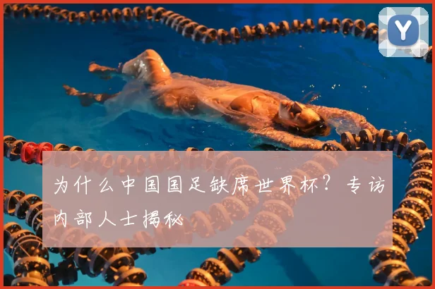 为什么中国国足缺席世界杯?专访内部人士揭秘