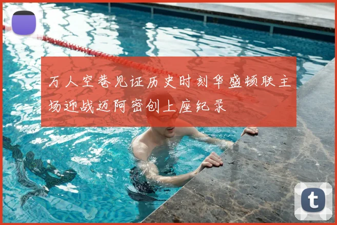 万人空巷见证历史时刻华盛顿联主场迎战迈阿密创上座纪录