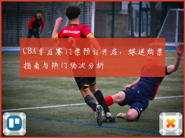 CBA季后赛门票预订开启，球迷购票指南与热门场次分析