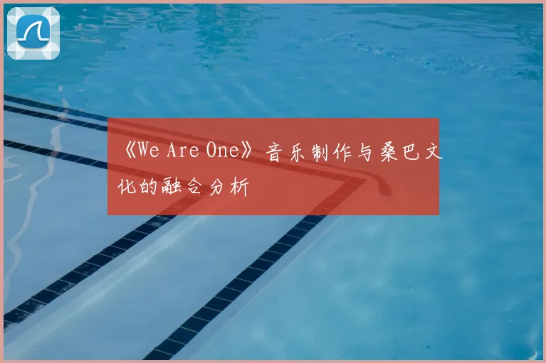 《We Are One》音乐制作与桑巴文化的融合分析