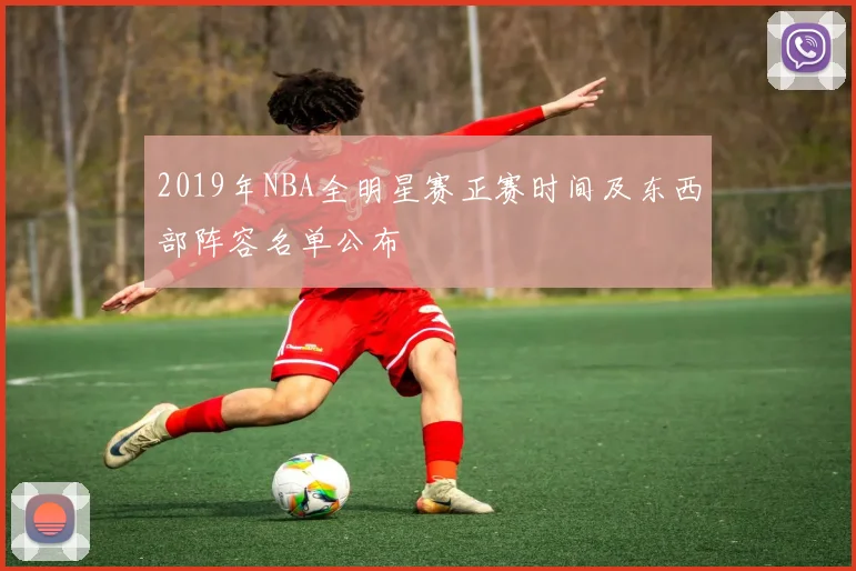 2019年NBA全明星赛正赛时间及东西部阵容名单公布