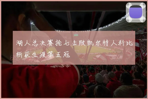 湖人总决赛抢七击败凯尔特人科比斩获生涯第五冠
